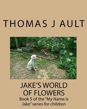 Jake's World of Flowers: Book 5 of the ""My Name is Jake"" series for children