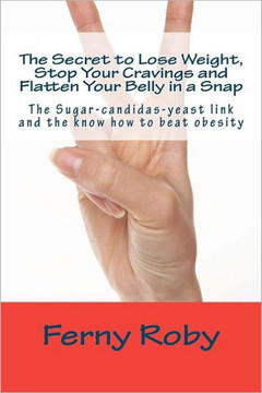 The Secret to Lose Weight, Stop Your Cravings and Flatten Your Belly in a Snap: The Sugar-candidas-yeast link and the know how to beat obesity