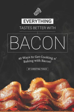 Everything Tastes Better with Bacon: 40 Ways to Get Cooking n' Baking with Bacon!