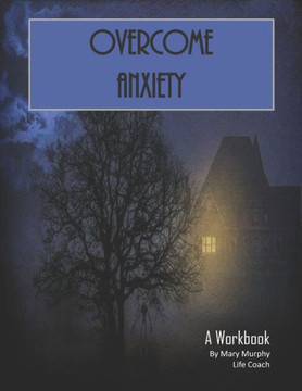 Overcome Anxiety - A Workbook : Help Manage Anxiety, Depression & Stress - 36 Exercises And Worksheets For Practical Application Overcome Anxiety - A Workbook : Help Manage Anxiety, Depression & Stress - 36 Exercises And Worksheets For Practical Application