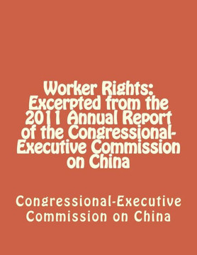 Worker Rights: Excerpted from the 2011 Annual Report of the Congressional-Executive Commission on China
