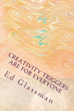 Creativity Triggers Are For Everyone: How To Use Your Inventiveness To Brighten Your Life