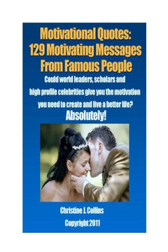 Motivational Quotes: 129 Motivating Messages from Famous People: Could world leaders, scholars and high-profile celebrities give you the mo