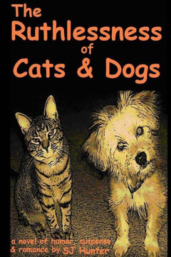 The Ruthlessness of Cats and Dogs - Of Course a Novel.: (Cats and dogs aren't ruthless. Are they?)