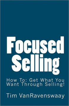 Focused Selling: How To: Get What You Want Through Selling!