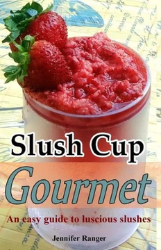 Slush Cup Gourmet: Guide To Luscious Slushes