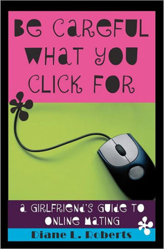 Be Careful What You Click For: A Girlfriend's Guide to Online Mating