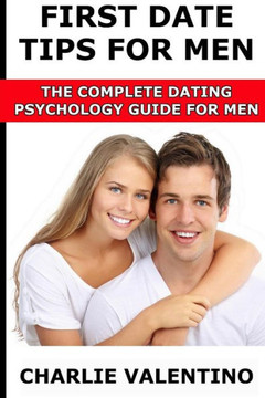 First Date Tips For Men: The Complete Dating Psychology Guide For Men