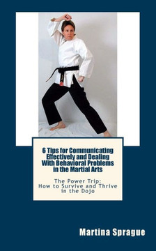 6 Tips for Communicating Effectively and Dealing With Behavioral Problems in the Martial Arts: The Power Trip: How to Survive and Thrive in the Dojo 6 Tips for Communicating Effectively and Dealing With Behavioral Problems in the Martial Arts: The Power Trip: How to Survive and Thrive in the Dojo
