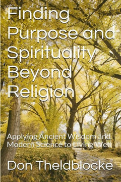 Finding Purpose and Spirituality Beyond Religion: Applying Ancient Wisdom About Living Well to Modern Times