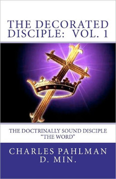 The Decorated Disciple - Volume 1: The Doctrinally Sound Disciple: ""The Word and the Disciple""