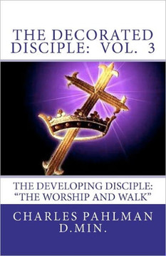 The Decorated Disciple: Volume 3: The Developing Disciple (The Worship and Walk of the Disciple)