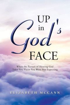 Up In God'S Face : When The Pursuit Of Hearing God Takes You Places You Were Not Expecting