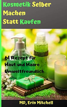 Kosmetik Selber Machen Statt Kaufen:61 Rezept Für Haut Und Haare Umweltfreundlich (German Edition)