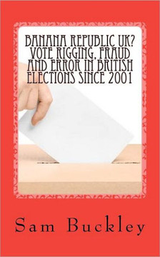 Banana Republic UK? Vote Rigging Fraud and Error in British Elections since 2001
