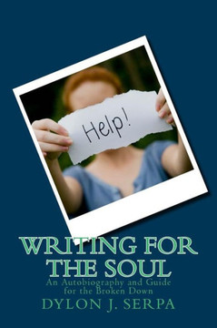 Writing for The Soul: An Autobiography and Guide for the Broken Down
