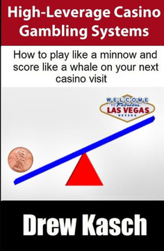 High-Leverage Casino Gambling Systems: How to play like a minnow and score like a whale on your next casino visit
