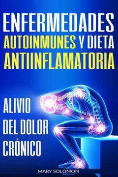 Enfermedades autoinmunes y dieta antiinflamatoria: Alivio del dolor crónico / Autoimmune Disease Anti-inflammatory Diet: Chronic Pain Relief (Libro ... / Spanish Book Version) (Spanish Edition)