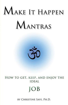 Make It Happen Mantras: : How to Get, Keep, and Enjoy the Ideal Job