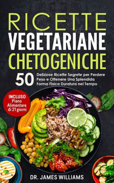 Ricette Vegetariane Chetogeniche : 50 Deliziose Ricette Segrete Per Perdere Peso E Mantenere Una Splendida Forma Fisica Duratura Nel Tempo (Incluso Piano Alimentare Di 21 Giorni)