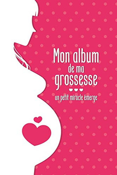 Mon Album De Ma Grossesse - Un Petit Miracle E´Merge: Mon Album Souvenir De Ma Grossesse (French Edition)