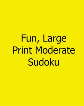 Fun, Large Print Moderate Sudoku: Easy to Read, Large Grid Sudoku Puzzles - Large Print