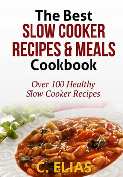 The Best Slow Cooker Recipes & Meals Cookbook: Over 100 Healthy Slow Cooker Recipes, Vegetarian Slow Cooker Recipes, Slow Cooker Chicken, Pot Roast Re