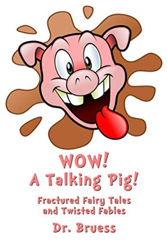 Wow! A Talking Pig!: Fractured Fairy Tales And Twisted Fables