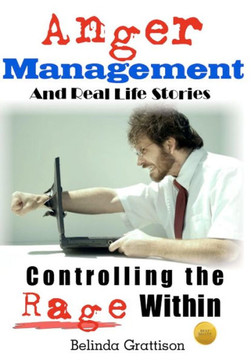 Anger Management And Real Life Stories: Controlling the Rage Within
