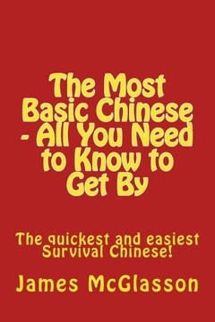 The Most Basic Chinese - All You Need to Know to Get By: The quickest and easiest survival Chinese!