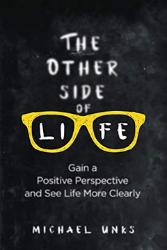The Other Side Of Life: Gain A Positive Perspective And See Life More Clearly