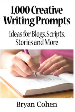1,000 Creative Writing Prompts: Ideas for Blogs, Scripts, Stories and More