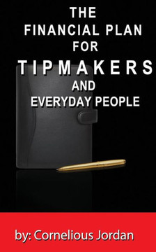 The Financial Plan for Tip Makers and Everyday People: The Financial Plan for Tip Makers and Everyday People: The Financial Plan for Tip Makers