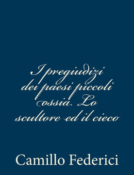 I pregiudizi dei paesi piccoli ossia Lo scultore ed il cieco - 9781480291676