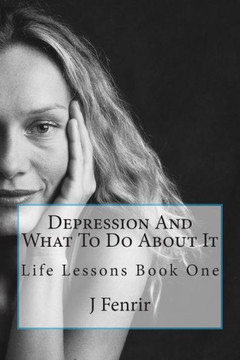Depression And What To Do About It: Life Lessons Book One