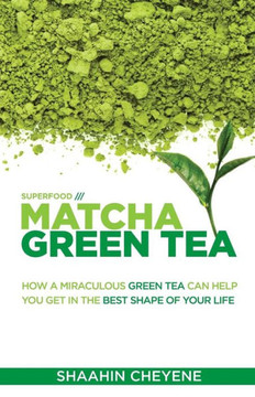 Matcha Green Tea Superfood: How A Miraculous Tea Can Help You Get In The Best Shape Of Your Life