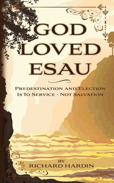 God Loved Esau: Predestination/Election is for Service-not Salvation