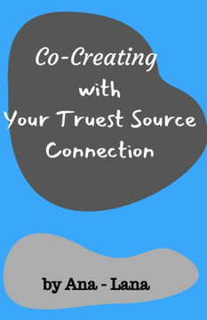 Co-Creating with Your Truest Source: Working with Your Truest Source Connection (Channeling_Ana Series)