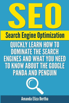 Seo: Search Engine Optimization - Quickly Learn How to Dominate the Search Engines and What You Need to Know About the Goog