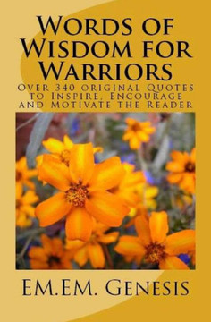 Words of Wisdom for Warriors: Over 340 original Quotes to Inspire, Encourage and Motivate the Reader!