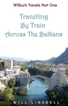 Wilbur'S Travels Part One - Travelling By Train Across The Balkans