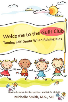 Welcome to the Guilt Club: Taming Self-Doubt When Raising Kids