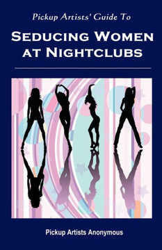 Pickup Artists' Guide to Seducing Women at Nightclubs: Essential Skills for Beginners