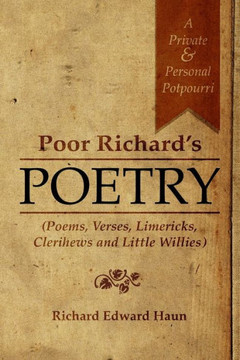 Poor Richard's Poetry: A private and personal potpourri (Poems, verses, limericks, clerihews and Little Willies)