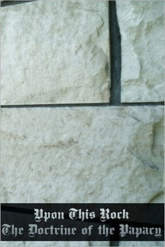 Upon This Rock: The Doctrine of the Papacy