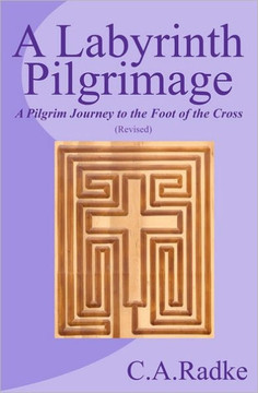 A Labyrinth Pilgrimage: A Pilgrim Journey To The Foot Of The Cross, Revised
