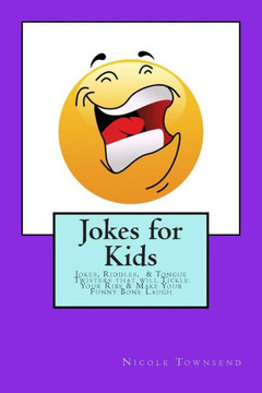 Jokes for Kids: Jokes, Riddles, & Tongue Twisters That Will Tickle Your Ribs & Make Your Funny Bone Laugh