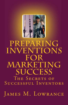 Preparing Inventions for Marketing Success: The Secrets of Successful Inventors