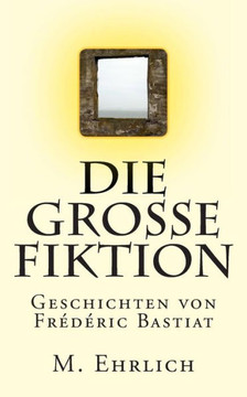 Die grosse Fiktion: Geschichten von Frederic Bastiat