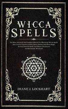 WICCA SPELLS: The Most Advanced And Complete Manual For Mastering Wiccan Spells. How To Use Crystals, Candles, Runes, Herbal And Moon Magic, To Cast Powerful Spells And Master The Secrets And Rituals